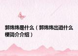 郭炜炜是什么（郭炜炜出道什么梗简介介绍）