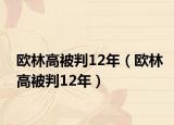 欧林高被判12年（欧林高被判12年）