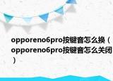 opporeno6pro按键音怎么换（opporeno6pro按键音怎么关闭）