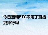今日更新ETC不用了直接扔掉行吗