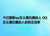 今日更新qq怎么看拉黑的人 QQ怎么看拉黑的人的验证消息