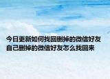今日更新如何找回删掉的微信好友 自己删掉的微信好友怎么找回来
