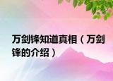万剑锋知道真相（万剑锋的介绍）