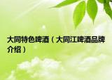 大同特色啤酒（大同江啤酒品牌介绍）