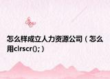怎么样成立人力资源公司（怎么用clrscr();）