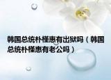 韩国总统朴槿惠有出狱吗（韩国总统朴槿惠有老公吗）