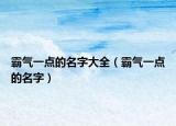 霸气一点的名字大全（霸气一点的名字）