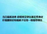 当日最新消息 超模肯豆穿比基尼秀身材 纤细腰肢好抢镜裤子仅用一根细带绑住