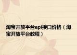 淘宝开放平台api接口价格（淘宝开放平台教程）
