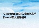 今日更新excel怎么清除格式手机excel怎么清除格式