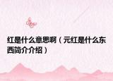红是什么意思啊（元红是什么东西简介介绍）
