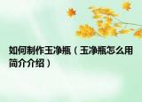 如何制作玉净瓶（玉净瓶怎么用简介介绍）