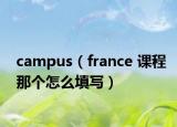 campus（france 课程那个怎么填写）