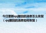 今日更新qq撤回的消息怎么恢复（qq撤回的消息如何恢复）