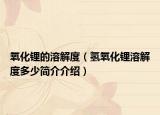 氧化锂的溶解度（氢氧化锂溶解度多少简介介绍）