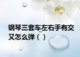 钢琴三套车左右手有交又怎么弹（）