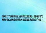 照明灯与易燃物之间安全距离（照明灯与易燃物之间应保持多远的距离简介介绍）