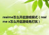 realme怎么开启游戏模式（realme x怎么开启游戏免打扰）