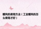 暖风机使用方法（工业暖风机怎么使用才好）