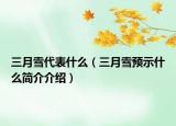 三月雪代表什么（三月雪预示什么简介介绍）