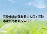 三沙市永兴岛有多少人口（三沙市永兴岛有多少人口）