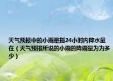 天气预报中的小雨是指24小时内降水量在（天气预报所说的小雨的降雨量为为多少）