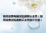 如何设置电脑浏览器默认主页（如何设置浏览器默认主页简介介绍）
