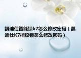 凯迪仕智能锁k7怎么修改密码（凯迪仕K7指纹锁怎么修改密码）