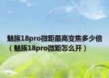 魅族18pro微距最高变焦多少倍（魅族18pro微距怎么开）