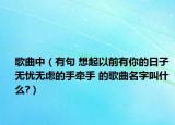 歌曲中（有句 想起以前有你的日子 无忧无虑的手牵手 的歌曲名字叫什么?）