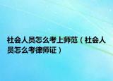 社会人员怎么考上师范（社会人员怎么考律师证）