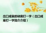 出口成章的谜底打一字（出口成章打一字简介介绍）