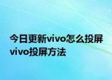 今日更新vivo怎么投屏 vivo投屏方法