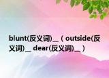 blunt(反义词)__（outside(反义词)__ dear(反义词)__）