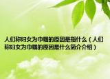 人们称妇女为巾帼的原因是指什么（人们称妇女为巾帼的原因是什么简介介绍）