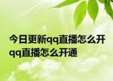 今日更新qq直播怎么开 qq直播怎么开通