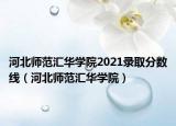 河北师范汇华学院2021录取分数线（河北师范汇华学院）