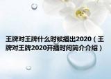 王牌对王牌什么时候播出2020（王牌对王牌2020开播时间简介介绍）