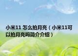 小米11 怎么拍月亮（小米11可以拍月亮吗简介介绍）