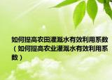 如何提高农田灌溉水有效利用系数（如何提高农业灌溉水有效利用系数）