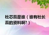 杜芯蕊是谁（谁有杜长蕊的资料啊?）
