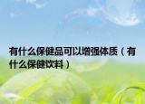有什么保健品可以增强体质（有什么保健饮料）