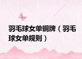 羽毛球女单铜牌（羽毛球女单规则）
