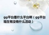 gg平台是什么平台啊（gg平台现在有没有什么活动）