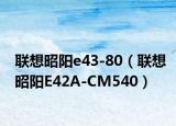 联想昭阳e43-80（联想昭阳E42A-CM540）