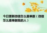 今日更新微信怎么查单删（微信怎么查单删我的人）