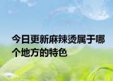 今日更新麻辣烫属于哪个地方的特色