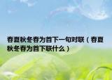 春夏秋冬春为首下一句对联（春夏秋冬春为首下联什么）