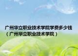 广州华立职业技术学院学费多少钱（广州华立职业技术学院）