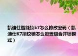 凯迪仕智能锁k7怎么修改密码（凯迪仕K7指纹锁怎么设置组合开锁模式）